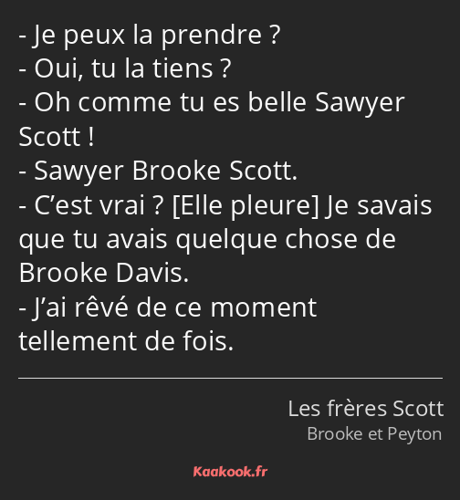 Je peux la prendre ? Oui, tu la tiens ? Oh comme tu es belle Sawyer Scott ! Sawyer Brooke Scott…