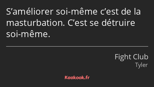 S’améliorer soi-même c’est de la masturbation. C’est se détruire soi-même.