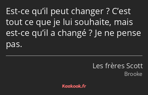 Est-ce qu’il peut changer ? C’est tout ce que je lui souhaite, mais est-ce qu’il a changé ? Je ne…