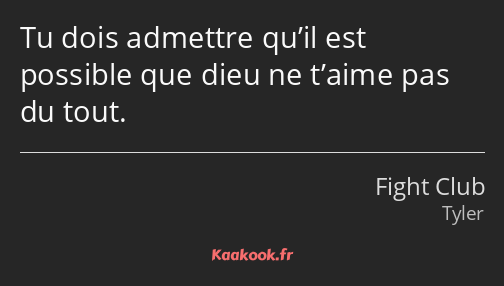 Tu dois admettre qu’il est possible que dieu ne t’aime pas du tout.