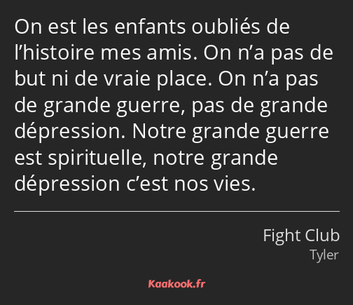 On est les enfants oubliés de l’histoire mes amis. On n’a pas de but ni de vraie place. On n’a pas…