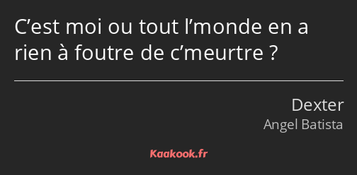 C’est moi ou tout l’monde en a rien à foutre de c’meurtre ?