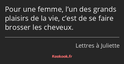 Pour une femme, l’un des grands plaisirs de la vie, c’est de se faire brosser les cheveux.