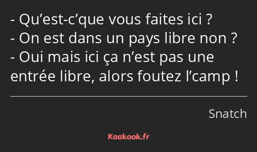 Qu’est-c’que vous faites ici ? On est dans un pays libre non ? Oui mais ici ça n’est pas une entrée…