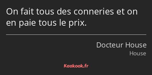 On fait tous des conneries et on en paie tous le prix.