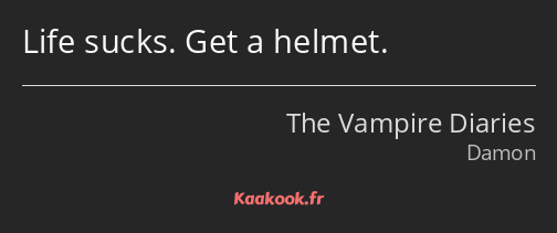 Life sucks. Get a helmet.