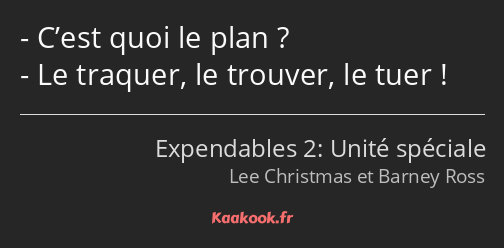 C’est quoi le plan ? Le traquer, le trouver, le tuer !