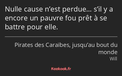 Nulle cause n’est perdue… s’il y a encore un pauvre fou prêt à se battre pour elle.