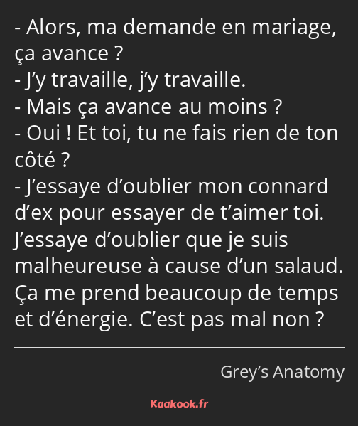 Alors, ma demande en mariage, ça avance ? J’y travaille, j’y travaille. Mais ça avance au moins…