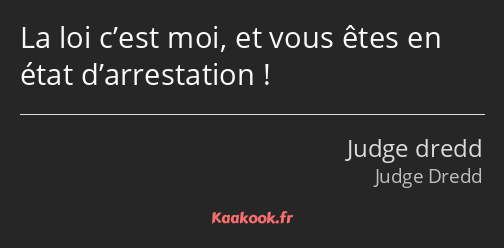 La loi c’est moi, et vous êtes en état d’arrestation !