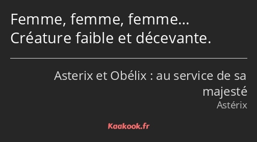 Femme, femme, femme… Créature faible et décevante.