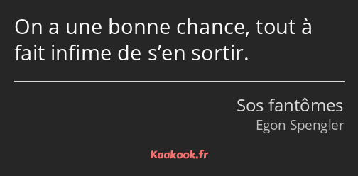 On a une bonne chance, tout à fait infime de s’en sortir.