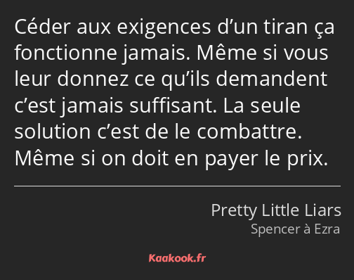 Céder aux exigences d’un tiran ça fonctionne jamais. Même si vous leur donnez ce qu’ils demandent…