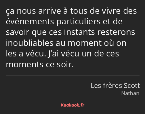 ça nous arrive à tous de vivre des événements particuliers et de savoir que ces instants resterons…