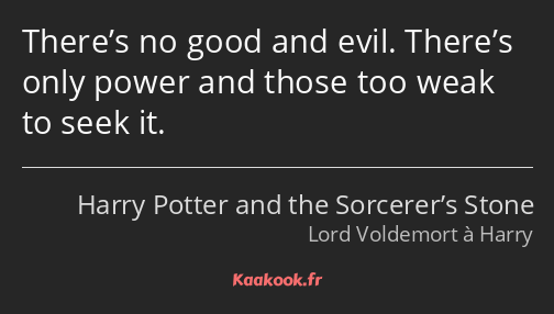 There’s no good and evil. There’s only power and those too weak to seek it.
