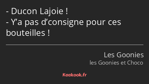 Ducon Lajoie ! Y’a pas d’consigne pour ces bouteilles !