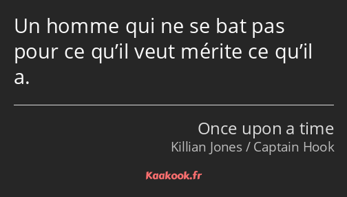 Un homme qui ne se bat pas pour ce qu’il veut mérite ce qu’il a.