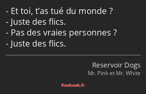 Et toi, t’as tué du monde ? Juste des flics. Pas des vraies personnes ? Juste des flics.