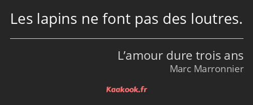 Les lapins ne font pas des loutres.