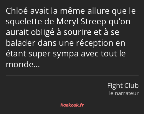 Chloé avait la même allure que le squelette de Meryl Streep qu’on aurait obligé à sourire et à se…