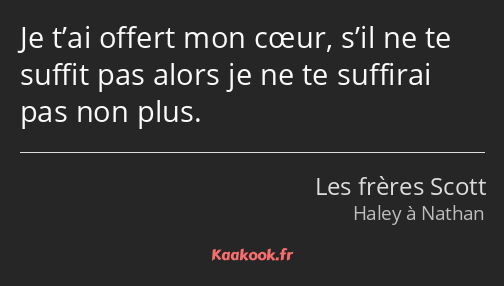 Je t’ai offert mon cœur, s’il ne te suffit pas alors je ne te suffirai pas non plus.