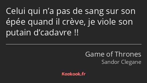 Celui qui n’a pas de sang sur son épée quand il crève, je viole son putain d’cadavre !!