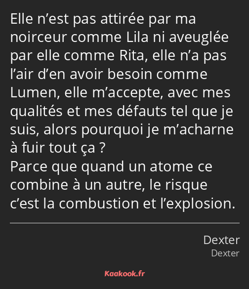 Elle n’est pas attirée par ma noirceur comme Lila ni aveuglée par elle comme Rita, elle n’a pas…