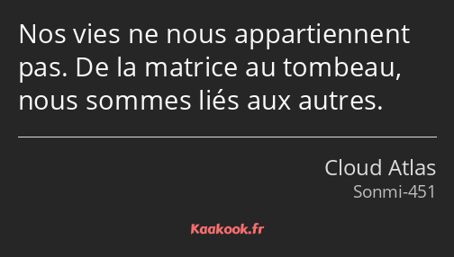 Nos vies ne nous appartiennent pas. De la matrice au tombeau, nous sommes liés aux autres.