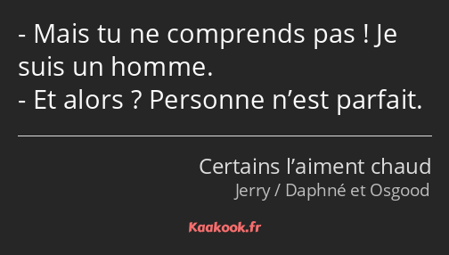 Mais tu ne comprends pas ! Je suis un homme. Et alors ? Personne n’est parfait.