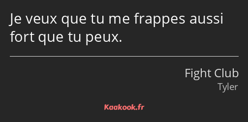 Je veux que tu me frappes aussi fort que tu peux.