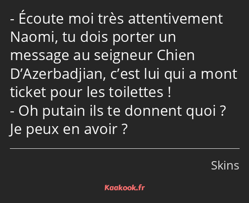 Écoute moi très attentivement Naomi, tu dois porter un message au seigneur Chien D’Azerbadjian…