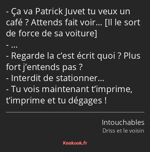 Ça va Patrick Juvet tu veux un café ? Attends fait voir… … Regarde la c’est écrit quoi ? Plus fort…