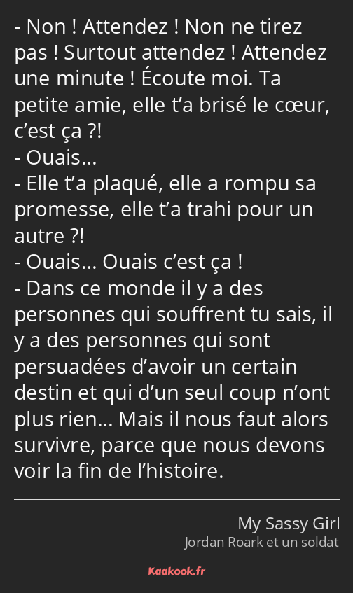 Non ! Attendez ! Non ne tirez pas ! Surtout attendez ! Attendez une minute ! Écoute moi. Ta petite…