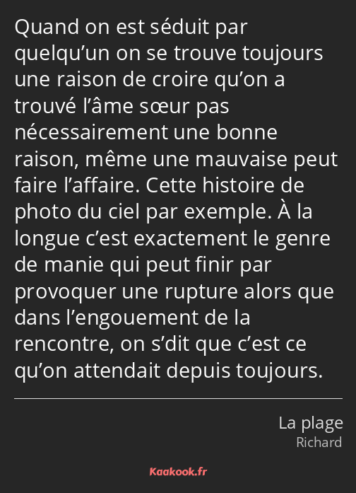 Quand on est séduit par quelqu’un on se trouve toujours une raison de croire qu’on a trouvé l’âme…