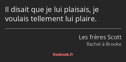 Il disait que je lui plaisais, je voulais tellement lui plaire.