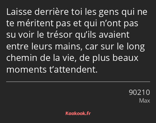 Laisse derrière toi les gens qui ne te méritent pas et qui n’ont pas su voir le trésor qu’ils…