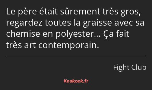 Le père était sûrement très gros, regardez toutes la graisse avec sa chemise en polyester… Ça fait…