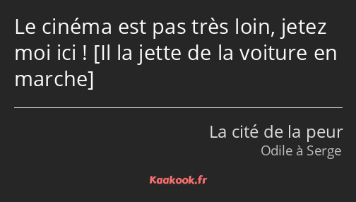 Le cinéma est pas très loin, jetez moi ici ! 