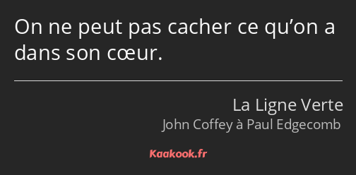 On ne peut pas cacher ce qu’on a dans son cœur.