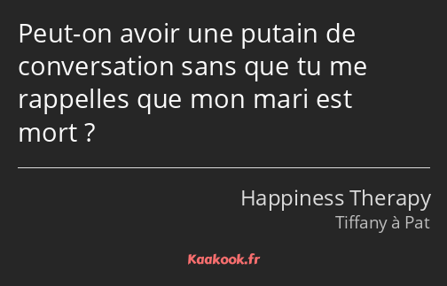 Peut-on avoir une putain de conversation sans que tu me rappelles que mon mari est mort ?