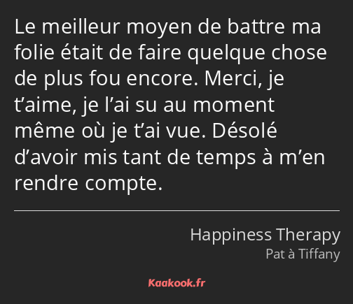 Le meilleur moyen de battre ma folie était de faire quelque chose de plus fou encore. Merci, je…