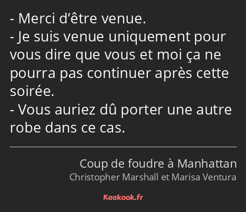 Merci d’être venue. Je suis venue uniquement pour vous dire que vous et moi ça ne pourra pas…