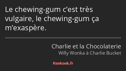 Le chewing-gum c’est très vulgaire, le chewing-gum ça m’exaspère.