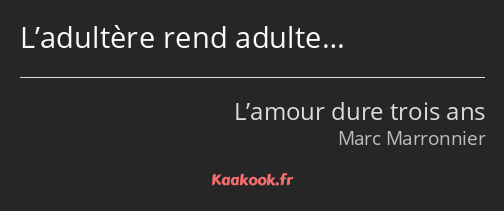 L’adultère rend adulte…