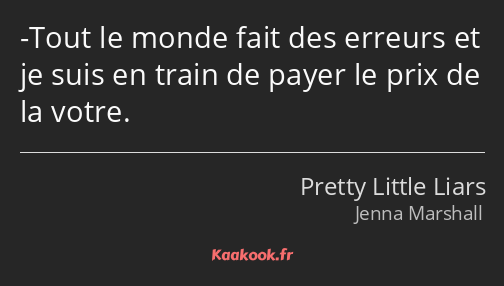 -Tout le monde fait des erreurs et je suis en train de payer le prix de la votre.