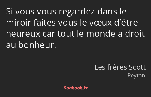 Si vous vous regardez dans le miroir faites vous le vœux d’être heureux car tout le monde a droit…