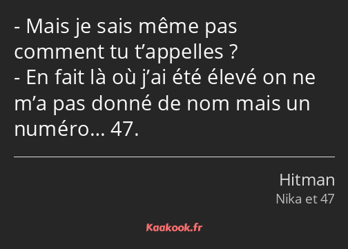 Mais je sais même pas comment tu t’appelles ? En fait là où j’ai été élevé on ne m’a pas donné de…