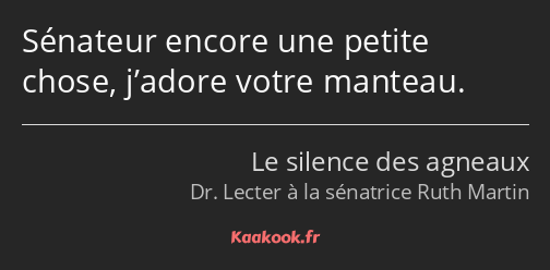 Sénateur encore une petite chose, j’adore votre manteau.