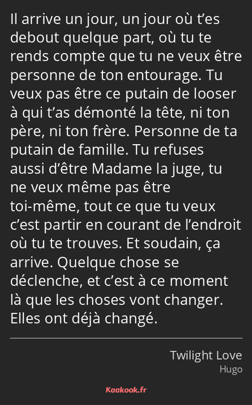 Il arrive un jour, un jour où t’es debout quelque part, où tu te rends compte que tu ne veux être…