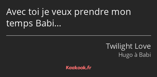 Avec toi je veux prendre mon temps Babi…